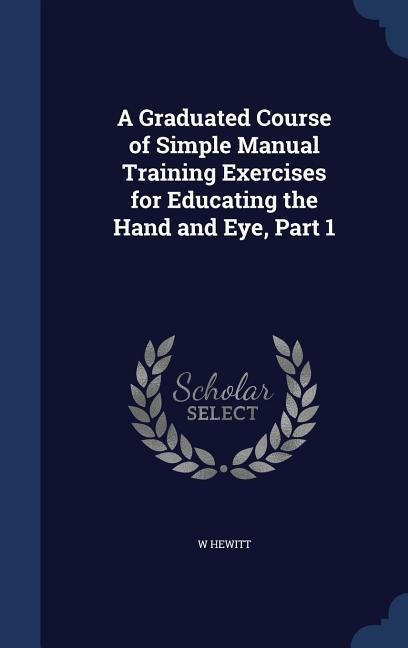 A Graduated Course of Simple Manual Training Exercises for Educating the Hand and Eye, Part 1