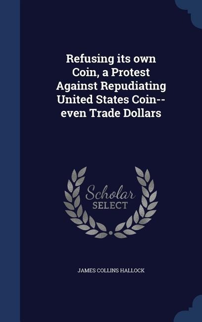 Refusing its own Coin, a Protest Against Repudiating United States Coin--even Trade Dollars