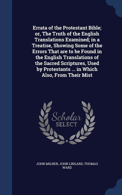 Errata of the Protestant Bible; or, The Truth of the English Translations Examined; in a Treatise, Showing Some of the Errors That are to be Found in