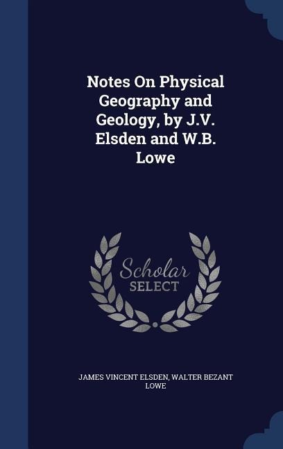 Notes On Physical Geography and Geology, by J.V. Elsden and W.B. Lowe