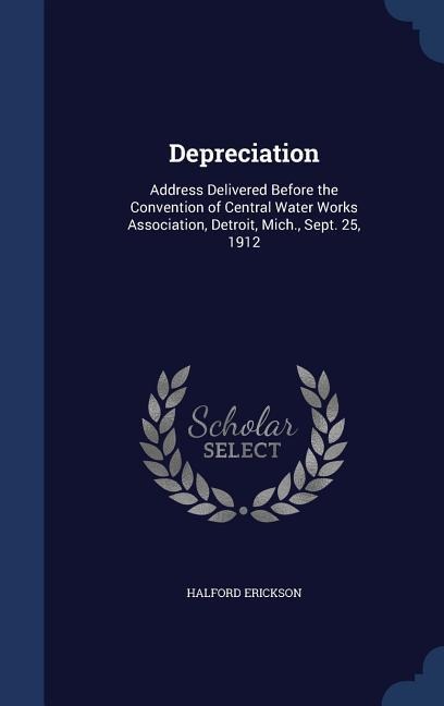 Depreciation: Address Delivered Before the Convention of Central Water Works Association, Detroit, Mich., Sept. 25, 1912