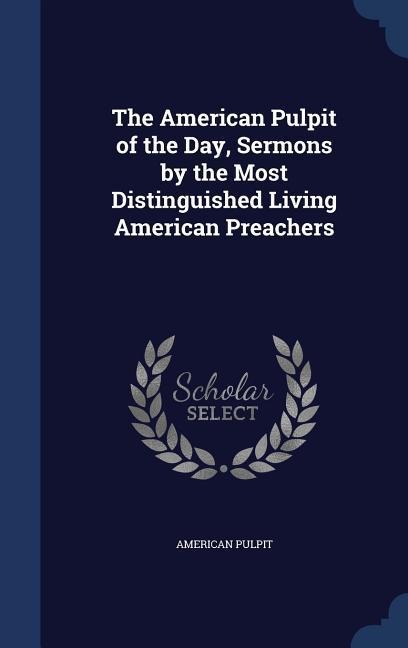 The American Pulpit of the Day, Sermons by the Most Distinguished Living American Preachers