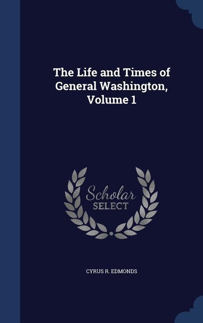 The Life and Times of General Washington, Volume 1
