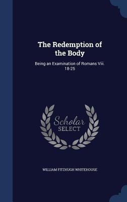 The Redemption of the Body: Being an Examination of Romans Viii. 18-25