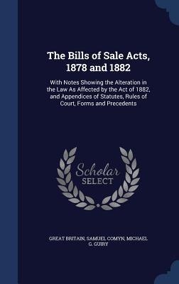 The Bills of Sale Acts, 1878 and 1882: With Notes Showing the Alteration in the Law As Affected by the Act of 1882, and Appendices of Statutes, Rules of Court, Forms and Precedents