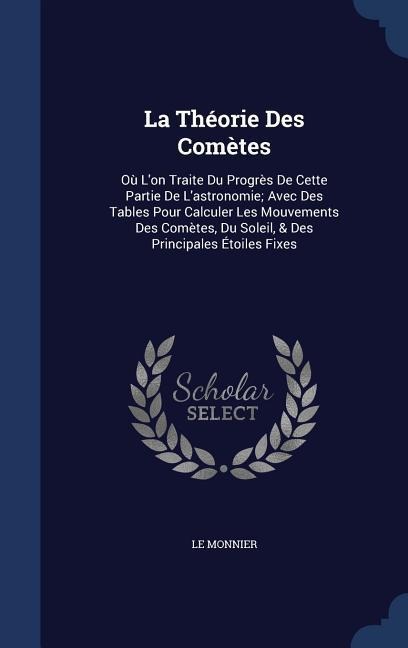 La Théorie Des Comètes: Où Lon Traite Du Progrès De Cette Partie De Lastronomie; Avec Des Tables Pour Calculer Les Mouvements Des Comètes, Du Soleil, & Des Principales Étoiles Fixes