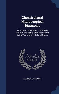 Chemical and Microscopical Diagnosis: By Francis Carter Wood ... With One Hundred and Eighty-Eight Illustrations in the Text and Nine Colored Plates