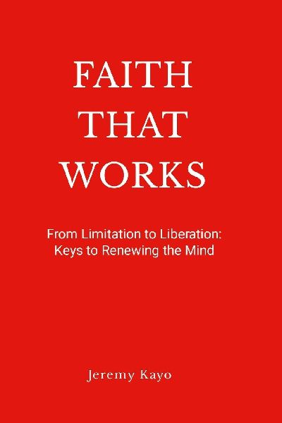 Faith That Works: From Limitation to Liberation: Keys to Renewing the Mind