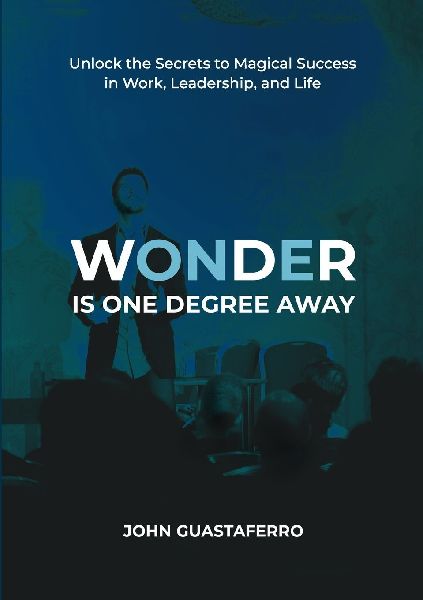 Wonder Is One Degree Away: Achieve Magical Outcomes in Work, Leadership, and Life