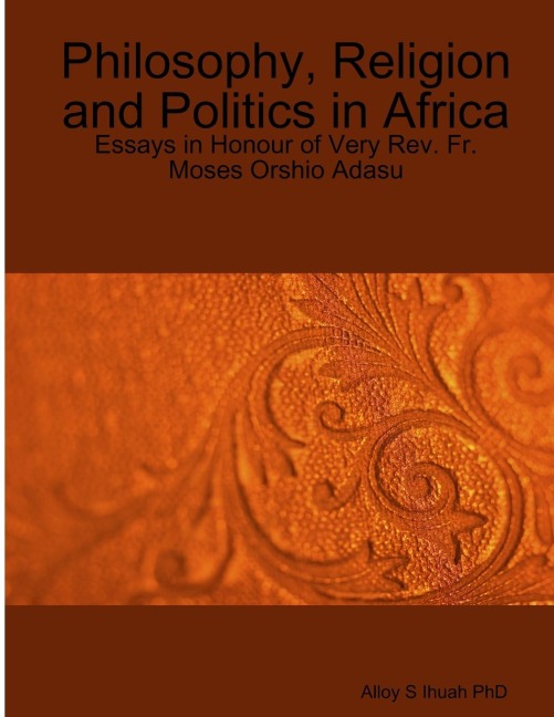 Philosophy, Religion and Politics: Essays in Honour of Very Rev. Fr. Moses Orshio Adasu