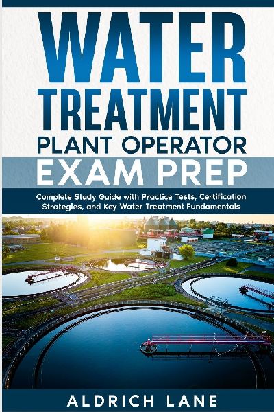 Water Treatment Plant Operator Exam Prep: Complete Study Guide with Practice Tests, Certification Strategies, and Key Water Treatment Fundamentals