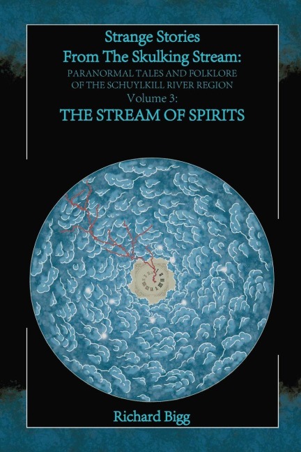 Strange Stories From The Skulking Stream: Paranormal Tales and Folklore of The Schuylkill River Region: Volume 3: The Stream of Spirits