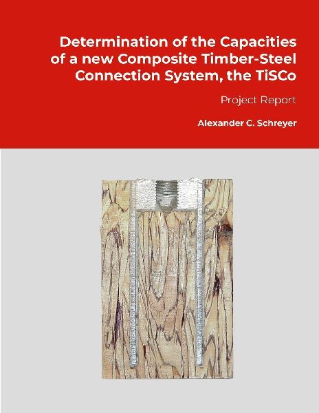 Determination of the Capacities of a new Composite Timber-Steel Connection System, the TiSCo: Project Report