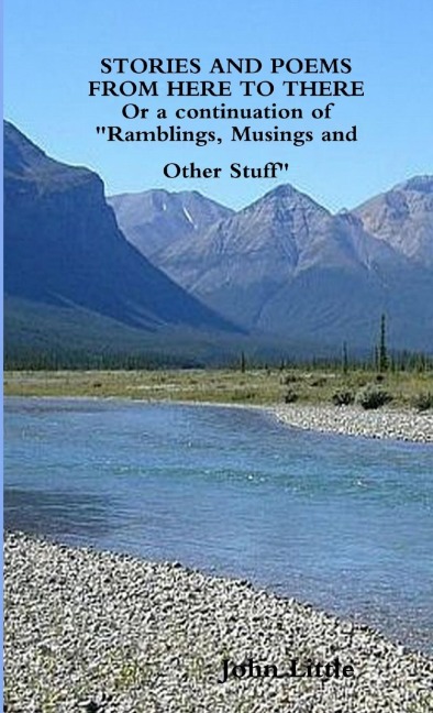 STORIES AND POEMS FROM HERE TO THERE (Or a continuation of Ramblings, Musings and Other Stuff