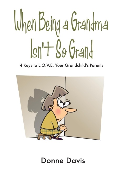 When Being a Grandma Isnt So Grand: 4 Keys to L.O.V.E. Your Grandchilds Parents
