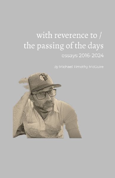 With Reverence To / The Passing of The Days: essays 2016-2024