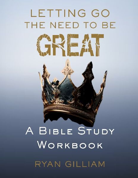 Letting Go the Need to Be Great: A Bible Study Workbook: Discovering True Greatness Through Surrender