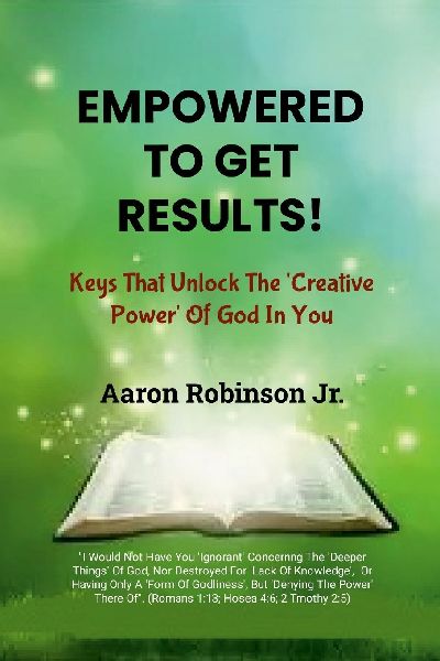 Empowered To Get Results!: Keys That Unlock The Creative Power Of God In You