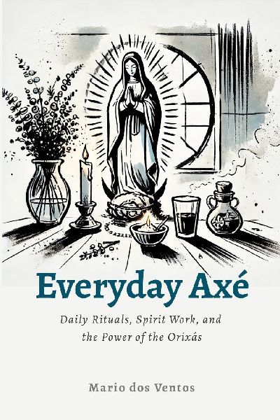 Everyday Axé: Daily Rituals, Spirit Work, and the Power of the Orixás