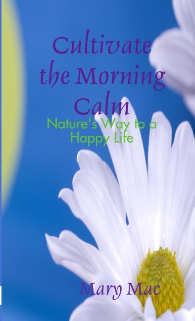 Cultivate the Morning Calm: Natures Way to a Happy Life