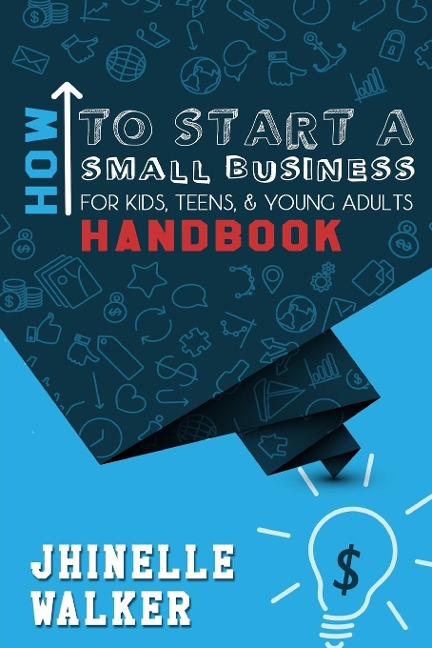 How To Start A Small Business For Kids, Teens, And Young Adults Handbook