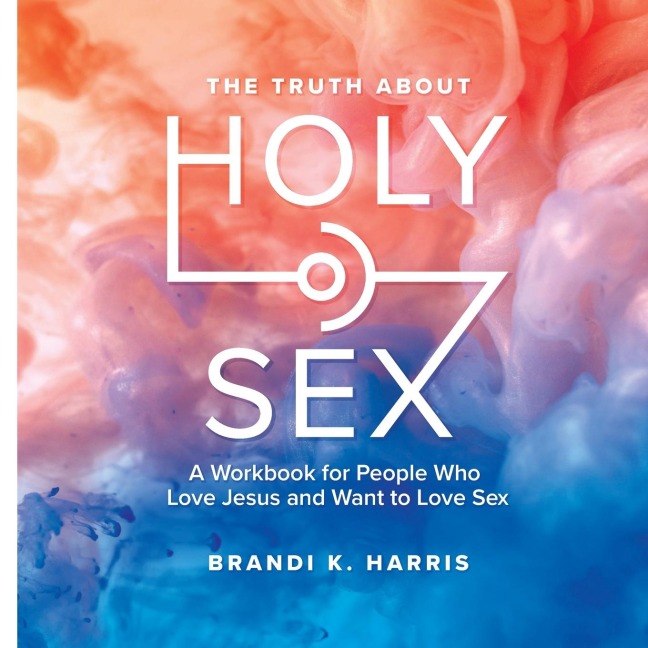 The Truth About Holy Sex A Workbook for People who Love Jesus and Want to Love Sex