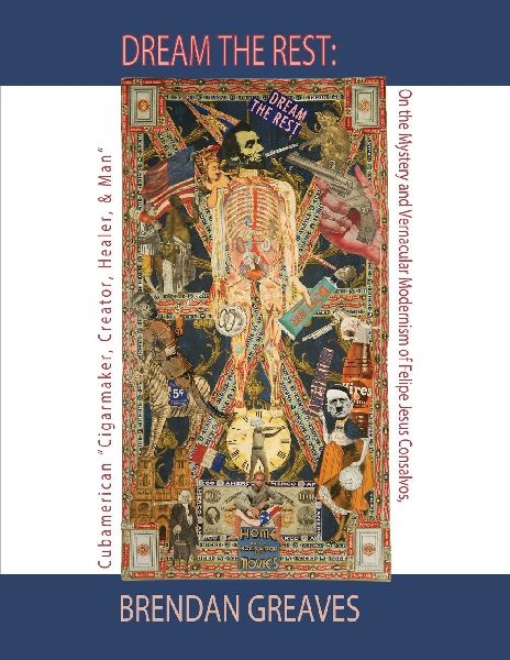 Dream the Rest: On the Mystery and Vernacular Modernism of Felipe Jesus Consalvos, Cubamerican Cigarmaker, Creator, Healer, & Man