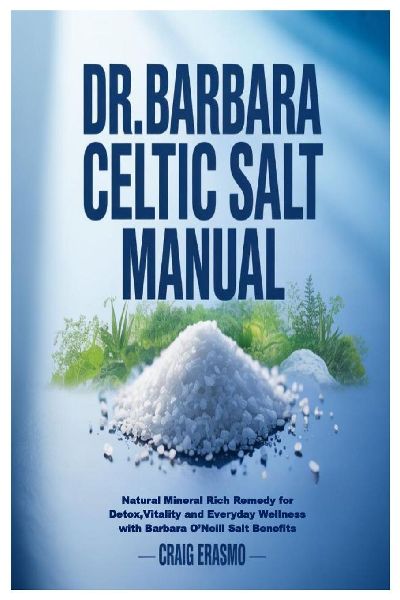 Dr. Barbara Celtic Salt Manual: Natural Mineral Rich Remedy for Detox,Vitality and Everyday Wellness with Barbara ONeill Salt Benefits