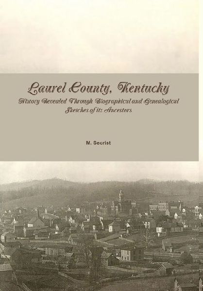 Laurel County, Kentucky: History Revealed Through Biographical and Genealogical Sketches of its Ancestors