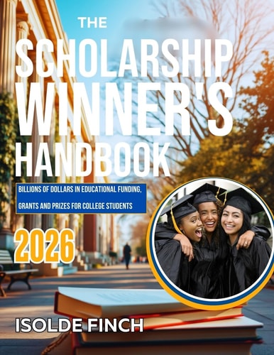 The Scholarship Winner's Handbook 2026 Billions of Dollars in Educational Funding, Grants and Prizes for College Students