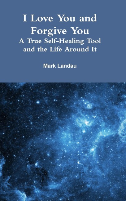 I Love You and Forgive You: A True Self-Healing Tool and the Life Around It