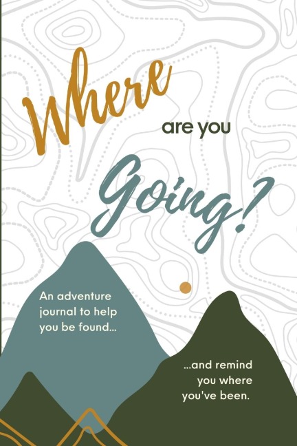 Where are you Going?: An adventure journal to help you be found, and remind you of where youve been.