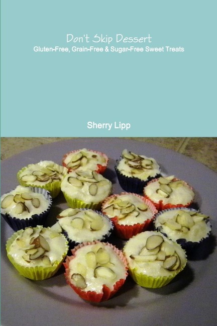 Dont Skip Dessert: Gluten-Free, Grain-Free & Sugar-Free Sweet Treats