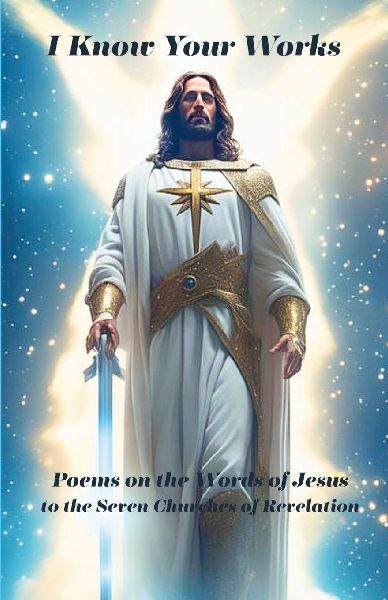 I Know Your Works: Poems on Jesus Words to the Seven Churches of Revelation