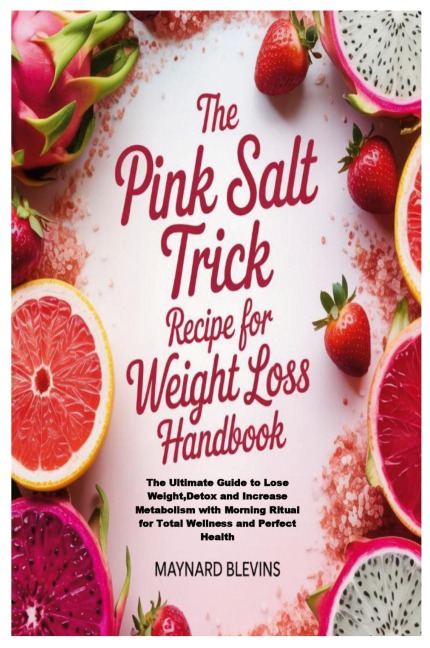 The Pink Salt Trick Recipe for Weight Loss Handbook: The Ultimate Guide to Lose Weight,Detox and Increase Metabolism with Morning Ritual for Total Wellness and Perfect Health