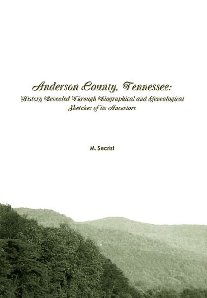 Anderson County, Tennessee: History Revealed Through Biographical and Genealogical Sketches of its Ancestors