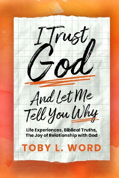 I Trust God And Let Me Tell You Why: Life Experiences, Biblical Truths, The Joy of Relations