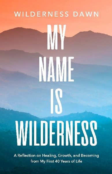 My Name Is Wilderness: A Reflection on Healing, Growth, and Becoming from My First 40 Years of Life