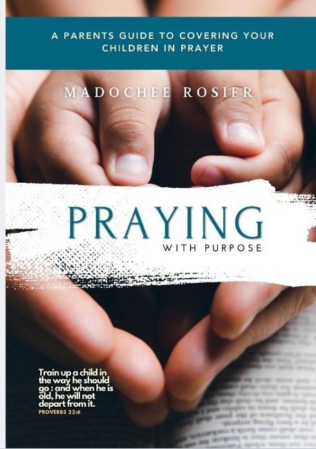 PRAYING WITH PURPOSE: A PARENT'S GUIDE TO COVERING YOUR CHILDREN IN PRAYER