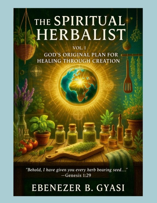 The Spiritual Herbalist: Vol. 1: God's Original Plan for Healing Through Creation