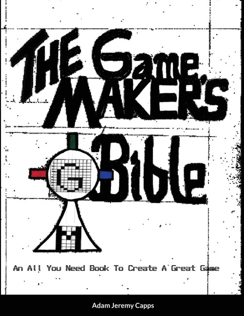 The Game Makers Bible: An All You Need Book To Create A Great Game