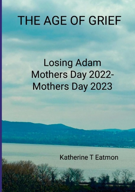 The Age of Grief: Losing Adam, Mothers Day 2022- Mothers Day 2023