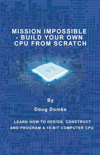 Mission Impossible - Build a CPU from Scratch: Learn How to Design, Construct and Program a 16-bit Computer CPU