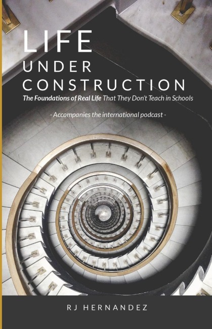 LIFE UNDER CONSTRUCTION: The Foundations of Real Life That They Don't Teach in Schools: Accompanies the Podcast