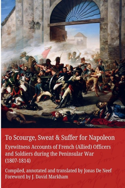 To Scourge, Sweat & Suffer for Napoleon: Eyewitness Accounts of French (Allied) Officers and Soldiers during the Peninsular War (1807-1814)