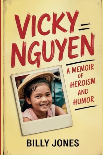 Vicky Nguyen - a Memoir of Heroism and Humor From the Tales of the Boat Baby Experience to the Heights of Greatness