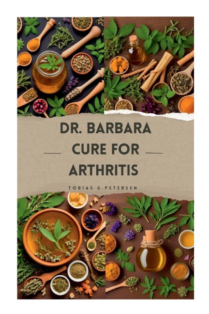Dr Barbara Cure for Arthritis: The Definitive Guide to Treating and Reversing Arthritis with Natural Remedies, Using Dr Barbaras Recommended Herbs