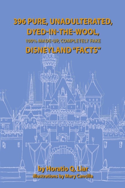 396 Pure, Unadulterated, Dyed-In-The-Wool, 100%% Made-Up, Completely Fake Disneyland Facts