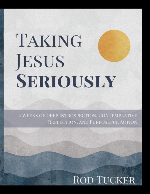 Taking Jesus Seriously: 12 Weeks of Deep Introspection, Contemplative Reflection, and Purposeful Action