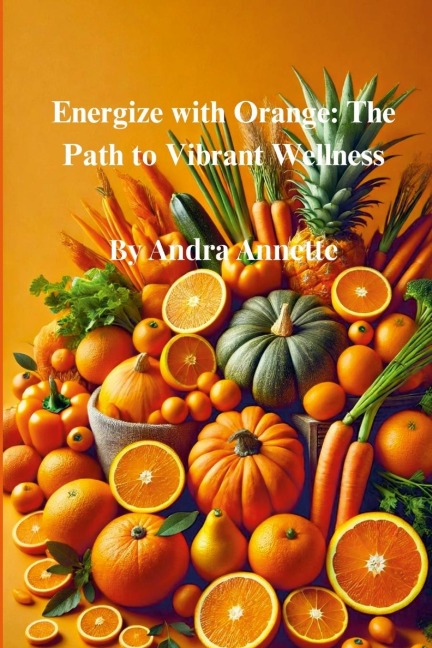 Rainbow of Wellness Series: : Energize with Orange: The Path to Vibrant Wellness
